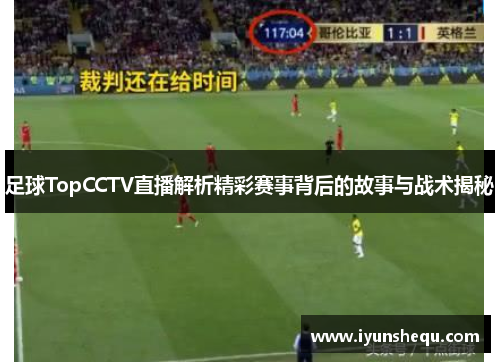 足球TopCCTV直播解析精彩赛事背后的故事与战术揭秘