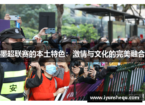 墨超联赛的本土特色:激情与文化的完美融合 墨超联赛的本土特色:激情与文化的完美融合