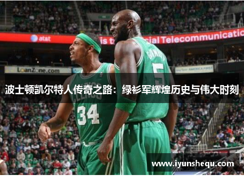 波士顿凯尔特人传奇之路:绿衫军辉煌历史与伟大时刻 波士顿凯尔特人传奇之路:绿衫军辉煌历史与伟大时刻