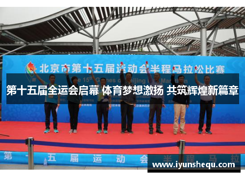 第十五届全运会启幕 体育梦想激扬 共筑辉煌新篇章 第十五届全运会启幕 体育梦想激扬 共筑辉煌新篇章