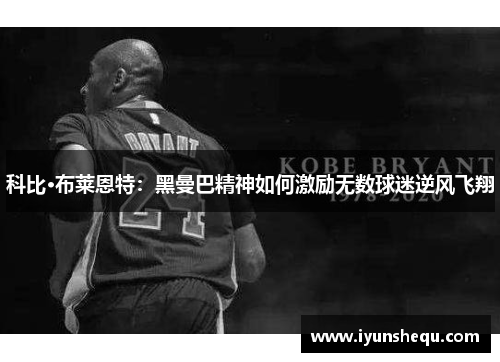 科比·布莱恩特:黑曼巴精神如何激励无数球迷逆风飞翔 科比·布莱恩特:黑曼巴精神如何激励无数球迷逆风飞翔