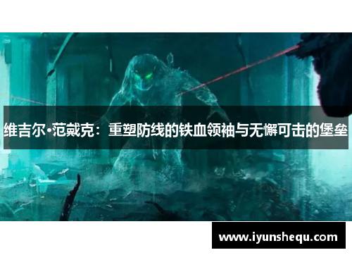 维吉尔·范戴克:重塑防线的铁血领袖与无懈可击的堡垒 维吉尔·范戴克:重塑防线的铁血领袖与无懈可击的堡垒