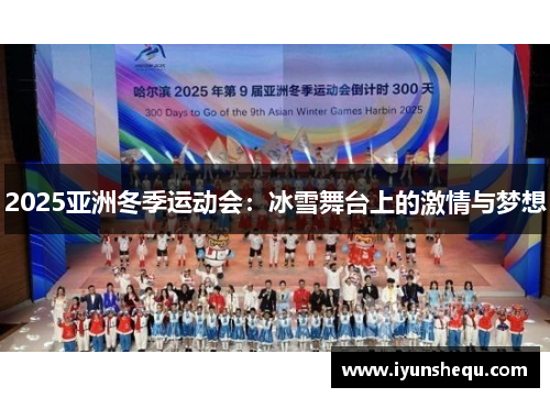2025亚洲冬季运动会:冰雪舞台上的激情与梦想 2025亚洲冬季运动会:冰雪舞台上的激情与梦想