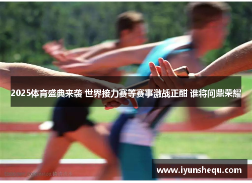 2025体育盛典来袭 世界接力赛等赛事激战正酣 谁将问鼎荣耀 2025体育盛典来袭 世界接力赛等赛事激战正酣 谁将问鼎荣耀