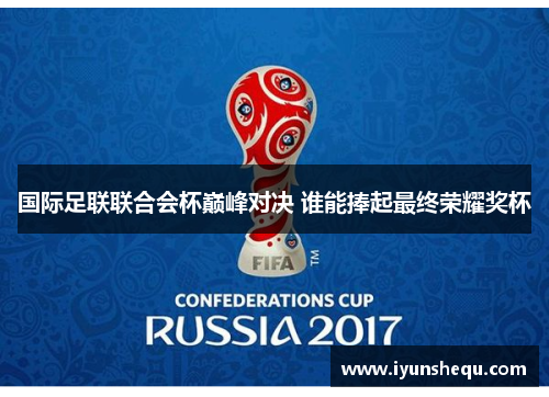 国际足联联合会杯巅峰对决 谁能捧起最终荣耀奖杯 国际足联联合会杯巅峰对决 谁能捧起最终荣耀奖杯