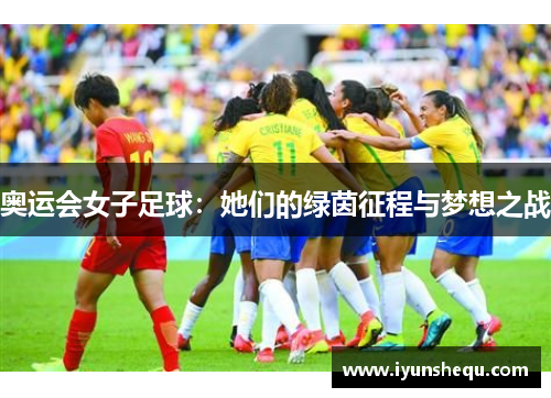 奥运会女子足球:她们的绿茵征程与梦想之战 奥运会女子足球:她们的绿茵征程与梦想之战