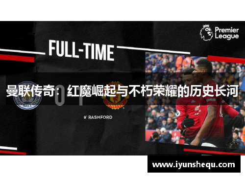 曼联传奇:红魔崛起与不朽荣耀的历史长河 曼联传奇:红魔崛起与不朽荣耀的历史长河