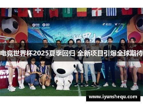 电竞世界杯2025夏季回归 全新项目引爆全球期待 电竞世界杯2025夏季回归 全新项目引爆全球期待