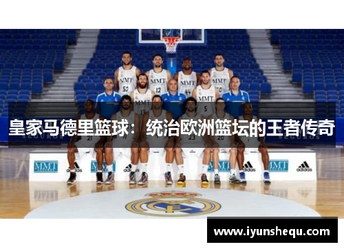皇家马德里篮球:统治欧洲篮坛的王者传奇 皇家马德里篮球:统治欧洲篮坛的王者传奇