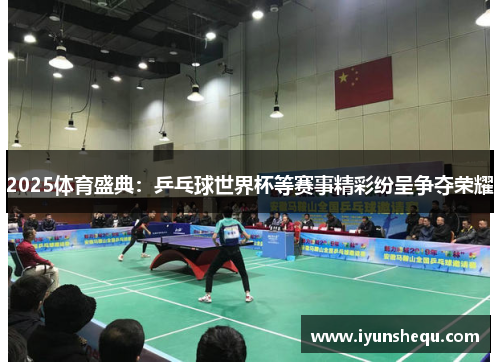2025体育盛典:乒乓球世界杯等赛事精彩纷呈争夺荣耀 2025体育盛典:乒乓球世界杯等赛事精彩纷呈争夺荣耀