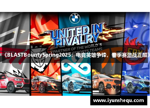 《BLASTBountySpring2025:电竞英雄争锋,春季赛激战正酣》 《BLASTBountySpring2025:电竞英雄争锋,春季赛激战正酣》