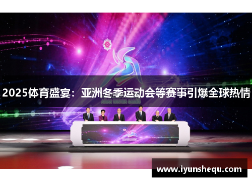2025体育盛宴:亚洲冬季运动会等赛事引爆全球热情 2025体育盛宴:亚洲冬季运动会等赛事引爆全球热情