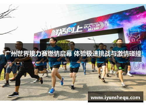 广州世界接力赛燃情启幕 体验极速挑战与激情碰撞 广州世界接力赛燃情启幕 体验极速挑战与激情碰撞