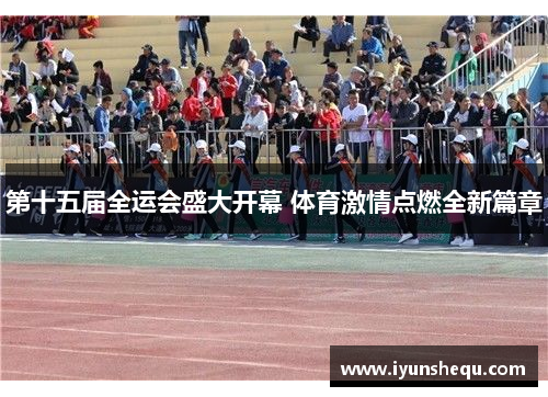 第十五届全运会盛大开幕 体育激情点燃全新篇章 第十五届全运会盛大开幕 体育激情点燃全新篇章
