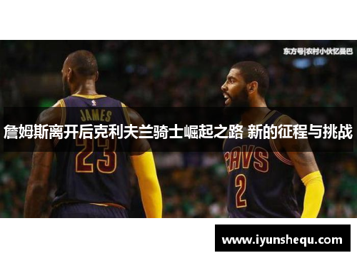 詹姆斯离开后克利夫兰骑士崛起之路 新的征程与挑战 詹姆斯离开后克利夫兰骑士崛起之路 新的征程与挑战