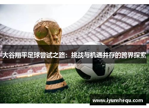 大谷翔平足球尝试之路:挑战与机遇并存的跨界探索 大谷翔平足球尝试之路:挑战与机遇并存的跨界探索