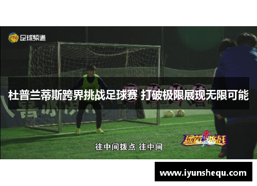 杜普兰蒂斯跨界挑战足球赛 打破极限展现无限可能 杜普兰蒂斯跨界挑战足球赛 打破极限展现无限可能