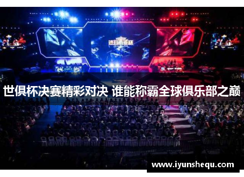 世俱杯决赛精彩对决 谁能称霸全球俱乐部之巅 世俱杯决赛精彩对决 谁能称霸全球俱乐部之巅