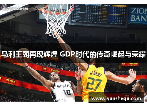 马刺王朝再现辉煌 GDP时代的传奇崛起与荣耀 马刺王朝再现辉煌 GDP时代的传奇崛起与荣耀