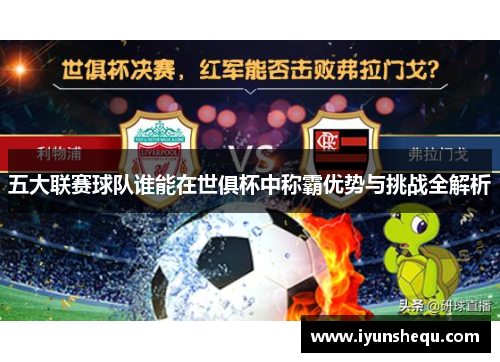 五大联赛球队谁能在世俱杯中称霸优势与挑战全解析 五大联赛球队谁能在世俱杯中称霸优势与挑战全解析