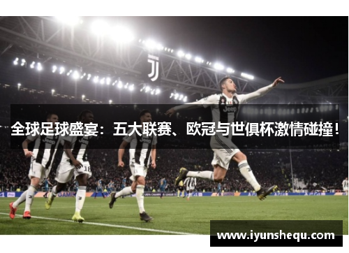 全球足球盛宴:五大联赛、欧冠与世俱杯激情碰撞! 全球足球盛宴:五大联赛、欧冠与世俱杯激情碰撞!