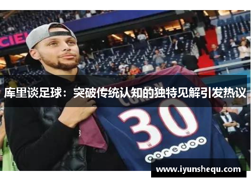 库里谈足球:突破传统认知的独特见解引发热议 库里谈足球:突破传统认知的独特见解引发热议