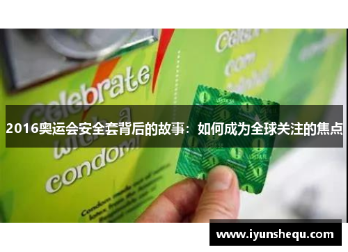 2016奥运会安全套背后的故事:如何成为全球关注的焦点 2016奥运会安全套背后的故事:如何成为全球关注的焦点