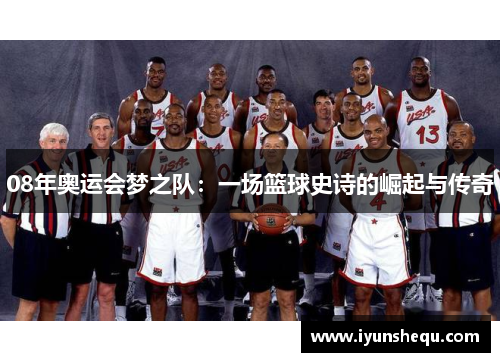 08年奥运会梦之队:一场篮球史诗的崛起与传奇 08年奥运会梦之队:一场篮球史诗的崛起与传奇